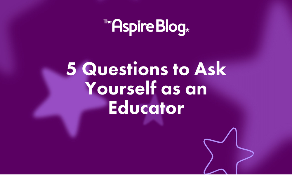 5 Questions To Ask Yourself As An Educator